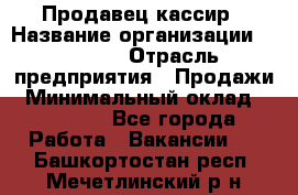 Продавец-кассир › Название организации ­ Prisma › Отрасль предприятия ­ Продажи › Минимальный оклад ­ 23 000 - Все города Работа » Вакансии   . Башкортостан респ.,Мечетлинский р-н